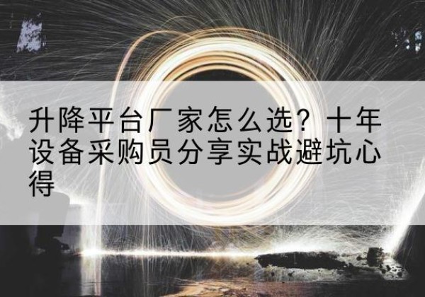 翼城升降平台厂家-怎么选？十年设备采购员分享实战避坑心得