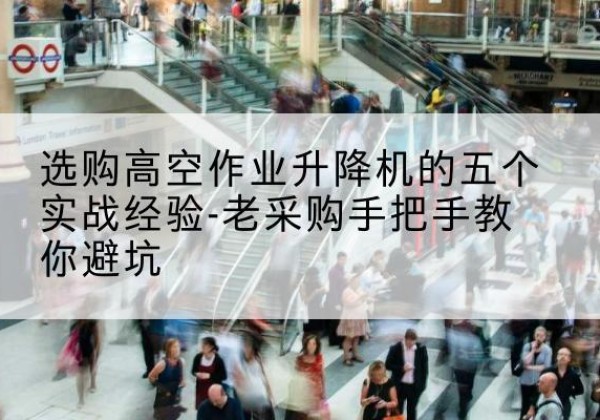 翼城高空作业升降机厂家-选购高空作业升降机的五个实战经验-老采购手把手教你避坑