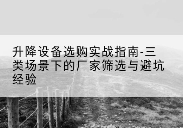 翼城移动式升降机厂家推荐-升降设备选购实战指南-三类场景下的厂家筛选与避坑经验