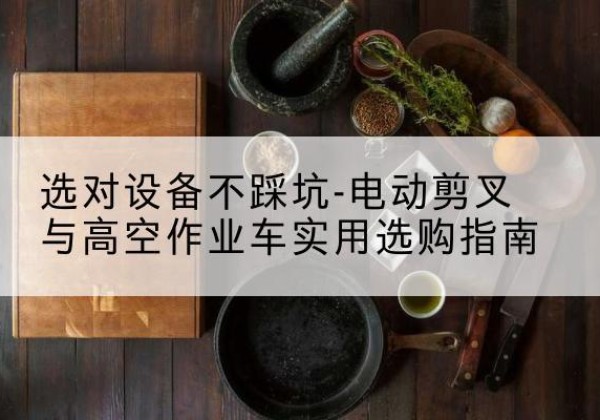 翼城电动剪叉升降平台怎么选-选对设备不踩坑-电动剪叉与高空作业车实用选购指南