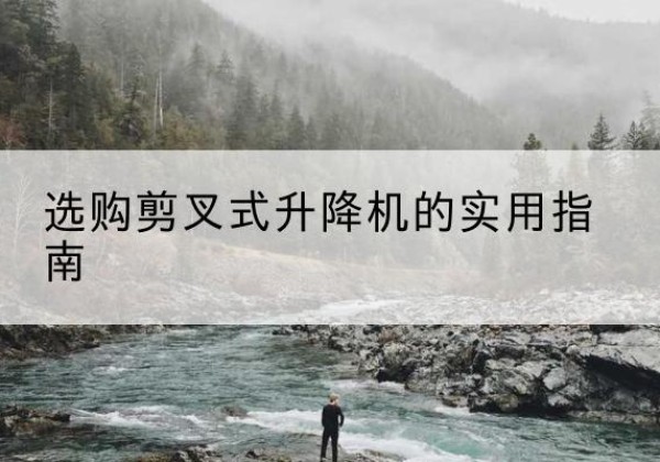 翼城剪叉式升降机怎么选-选购剪叉式升降机的实用指南